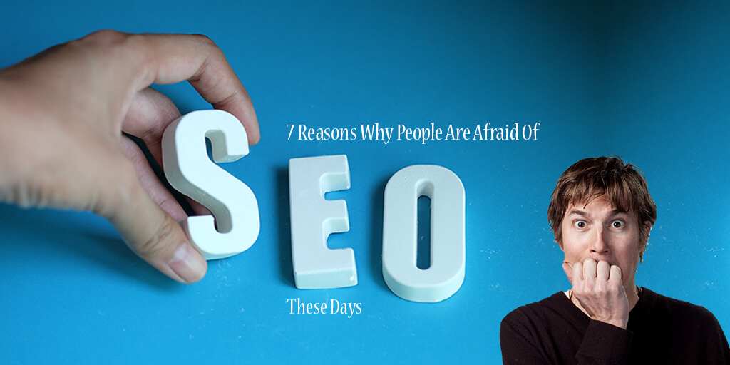 7 Reasons Why People Are Afraid Of SEO These Days